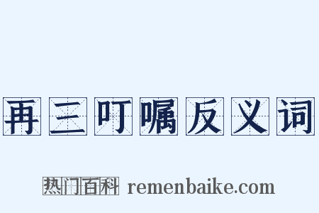 再三叮嘱反义词是什么意思的图片